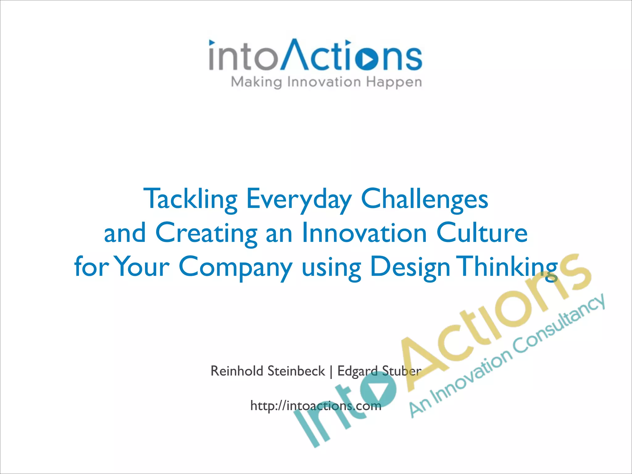 Tackling Everyday Challenges
and Creating an Innovation Culture
for Your Company using Design Thinking

Reinhold Steinbeck | Edgard Stuber
!
http://intoactions.com

 