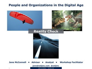 1
Jane McConnell • Advisor • Analyst • Workshop Facilitator
People and Organizations in the Digital Age
Reality Check
jane@netjmc.com @netjmc
 