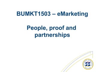 BUMKT1503 – eMarketing
People, proof and
partnerships
 