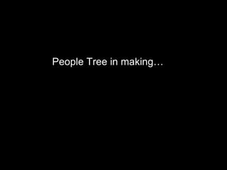 People Tree in making People Tree in making… 