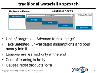 traditional waterfall approach
• Unit of progress : „Advance to next stage‟
• Take untested, un-validated assumptions and ...