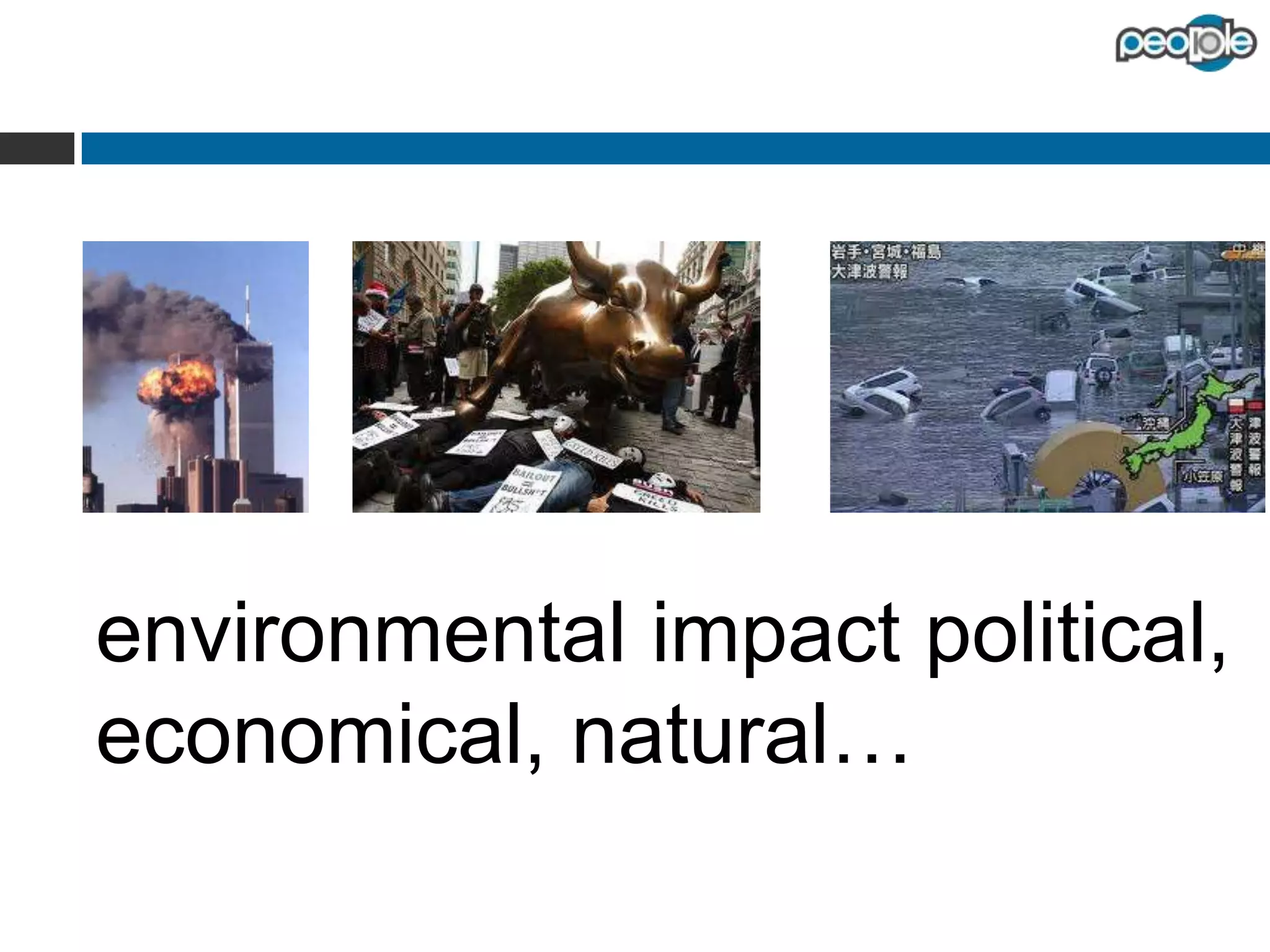 environmental impact
political, economical, natural…

 