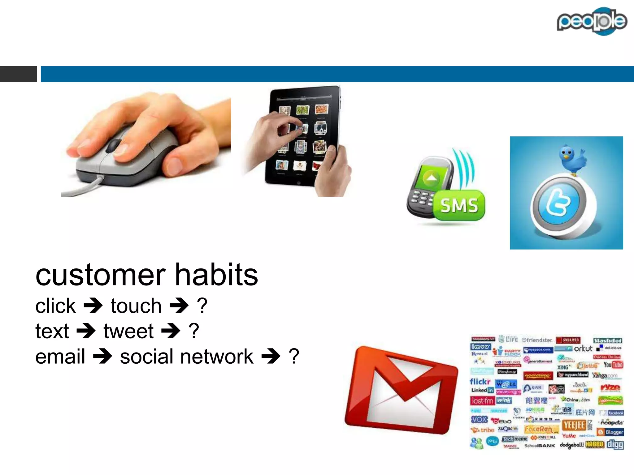 customer habits
click  touch  ?
text  tweet  ?
email  social network  ?

 