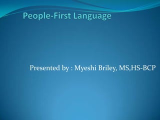 People-First Language Presented by : Myeshi Briley, MS,HS-BCP 