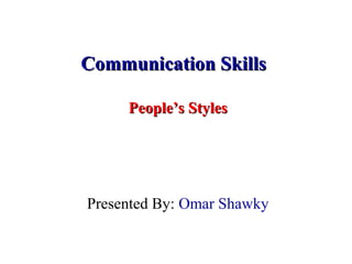 Communication SkillsCommunication Skills
People’s StylesPeople’s Styles
Presented By: Omar Shawky
 