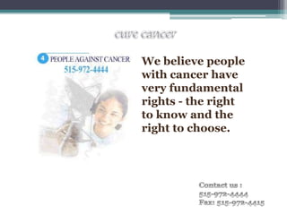 We believe people
with cancer have
very fundamental
rights - the right
to know and the
right to choose.
 