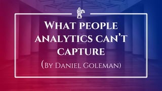 What people
analytics can’t
capture
(By Daniel Goleman)
 