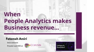 When
People Analytics makes
Business revenue...
Fatemeh Amiri
Founder and CEO at
Data scientist
 