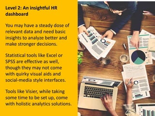 Level 2: An insightful HR
dashboard
You may have a steady dose of
relevant data and need basic
insights to analyze better ...