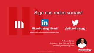 Copyright © 2018 MicroStrategy Inc. All Rights Reserved.
Anderson Santos
Team lead - Sales Engineer, Brasil
ansantos@microstrategy.com
Siga nas redes sociais!
@MicroStrategyMicroStrategy-Brazil
www.linkedin.com/showcase/microstrategy-brazil
 