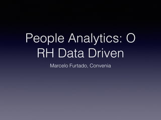 People Analytics: O
RH Data Driven
Marcelo Furtado, Convenia
 