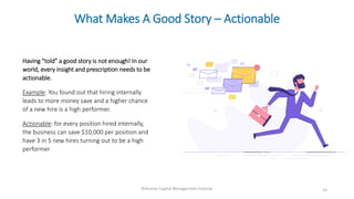 14
What Makes A Good Story – Actionable
Having “told” a good story is not enough! In our
world, every insight and prescrip...