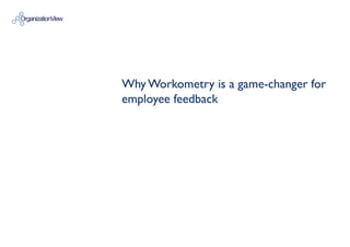 OrganizationView
Why Workometry is a game-changer for
employee feedback
 