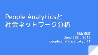People Analyticsと
社会ネットワーク分析
祖山 寿雄
June 28th, 2019
people analytics tokyo #1
 