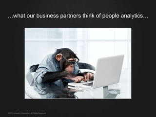…what our business partners think of people analytics…
©2015 LinkedIn Corporation. All Rights Reserved.
 
