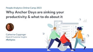 Why Anchor Days are sinking your
productivity & what to do about it
People Analytics Online Camp 2023
Catherine Coppinger
Head of Customer Insights
 