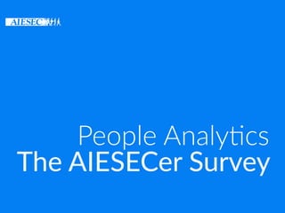 The AIESECer Survey
People Analy+cs
 