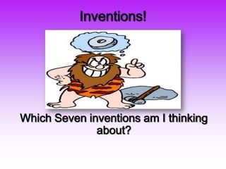 Inventions!




Which Seven inventions am I thinking
              about?
 