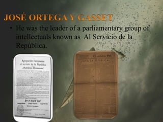 • He was the leader of a parliamentary group of 
intellectuals known as Al Servicio de la 
República. 
 
