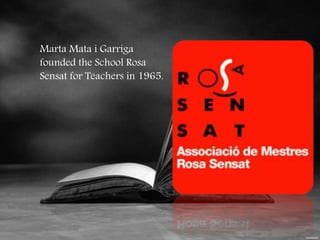 Marta Mata i Garriga 
founded the School Rosa 
Sensat for Teachers in 1965. 
 