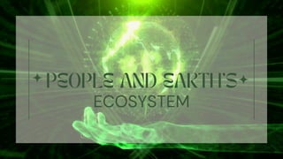 PEOPLE AND EARTH'S
ECOSYSTEM
 