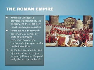 The Roman empireRome has consistently provided the inspiration, the imagery, and the vocabulary for all the European empires.