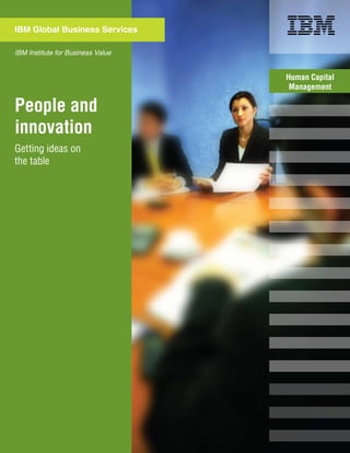 People and
innovation
IBM Global Business Services
Human Capital
Management
Getting ideas on
the table
IBM Institute for Business Value
 