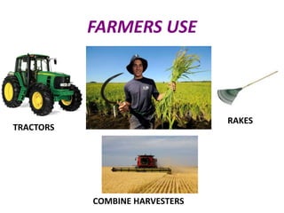 FARMERS USE
TRACTORS
RAKES
COMBINE HARVESTERS
 