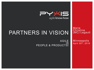 agileknow-how
Marie
Christine
(MC) Legault
Minneapolis
April 30th, 2019
PARTNERS IN VISION
AGILE
IS
PEOPLE & PRODUCTS!
 