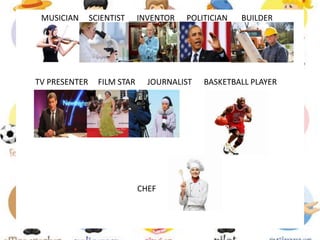 MUSICIAN SCIENTIST INVENTOR POLITICIAN BUILDER
TV PRESENTER FILM STAR JOURNALIST BASKETBALL PLAYER
CHEF
 