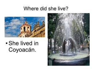 Where did she live?
● She lived in
Coyoacán.
 