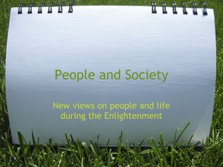 People and Society

New views on people and life
 during the Enlightenment
 