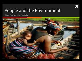 
People and the Environment
Chris Chiu and Kat Chisholm
 