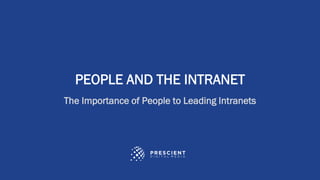 ©2023 Prescient Digital Media. All Rights Reserved.
PEOPLE AND THE INTRANET
The Importance of People to Leading Intranets
 