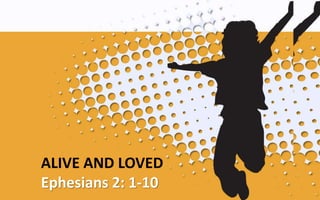 ALIVE AND LOVED
Ephesians 2: 1-10
 