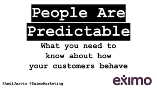 People Are
Predictable
What you need to
know about how
your customers behave
@AndiJarvis @EximoMarketing
 