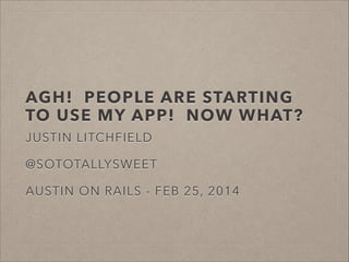 AGH! PEOPLE ARE STARTING
TO USE MY APP! NOW WHAT?
JUSTIN LITCHFIELD
!

@SOTOTALLYSWEET
!

AUSTIN ON RAILS - FEB 25, 2014

 