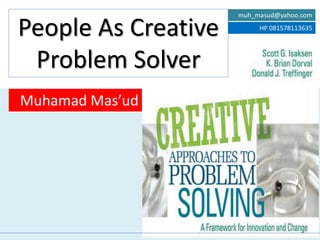 People As Creative 
Problem Solver 
Muhamad Mas’ud 
muh_masud@yahoo.com 
HP 081578113635 
 