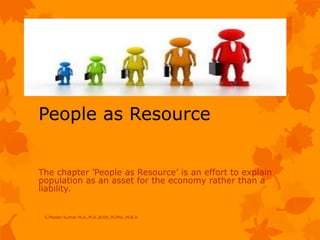 People as Resource
The chapter ’People as Resource’ is an effort to explain
population as an asset for the economy rather than a
liability.
S.Madan Kumar M.A.,M.A.,B.Ed.,M.Phil.,M.B.A
 