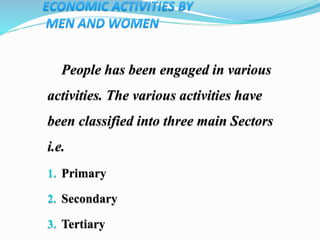 People has been engaged in various
activities. The various activities have
been classified into three main Sectors
i.e.
1. Primary
2. Secondary
3. Tertiary
 