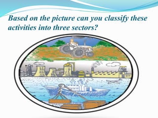 Based on the picture can you classify these
activities into three sectors?
 