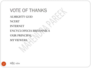 VOTE OF THANKS
महेंद्र पारीक17
ALMIGHTY GOD
NCERT
INTERNET
ENCYCLOPECIA BRITANNICA
OUR PRINCIPAL
MYVIEWERS
 