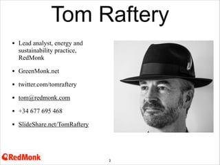 Tom Raftery
•

Lead analyst, energy and
sustainability practice,
RedMonk

•

GreenMonk.net

•

twitter.com/tomraftery

•

...