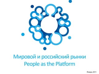 Мировой и российский рынки
People as the Platform
1
Январь 2011
 