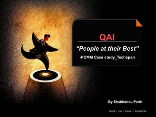 © QAI India Limited. All rights reserved.
QAI
“People at their Best”
-PCMM Case study_Techspan
INDIA | USA | CHINA | SINGAPORE
By Shubhendu Parth
 