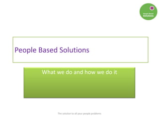 People Based Solutions
What we do and how we do it
The solution to all your people problems
 