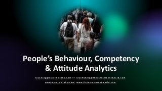 Assess, Analyse & Activate Right Behaviours & Attitudes
for Hidden Strengths & Inner Powers
People’s Behaviour, Competency
& Attitude Analytics
l e a r n i n g @ o s c a r m u r p h y . c o m o r r e a c h 4 h e l p @ t h e a s s e s s m e n t w o r l d . c o m
w w w . o s c a r m u r p h y . c o m , w w w . t h e a s s e s s m e n t w o r l d . c o m
 
