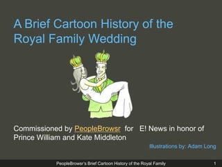 1 A Brief Cartoon History of the  Royal Family Wedding Commissioned by PeopleBrowsr  for   E! News in honor of Prince William and Kate Middleton  Illustrations by: Adam Long  
