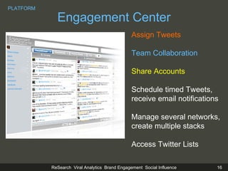 Engagement Center Assign Tweets Team Collaboration Share Accounts Schedule timed Tweets, receive email notifications Manage several networks, create multiple stacks Access Twitter Lists PLATFORM 