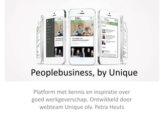 Peoplebusiness, by Unique
Platform met kennis en inspiratie over
goed werkgeverschap. Ontwikkeld door
webteam Unique olv. Petra Heuts
 